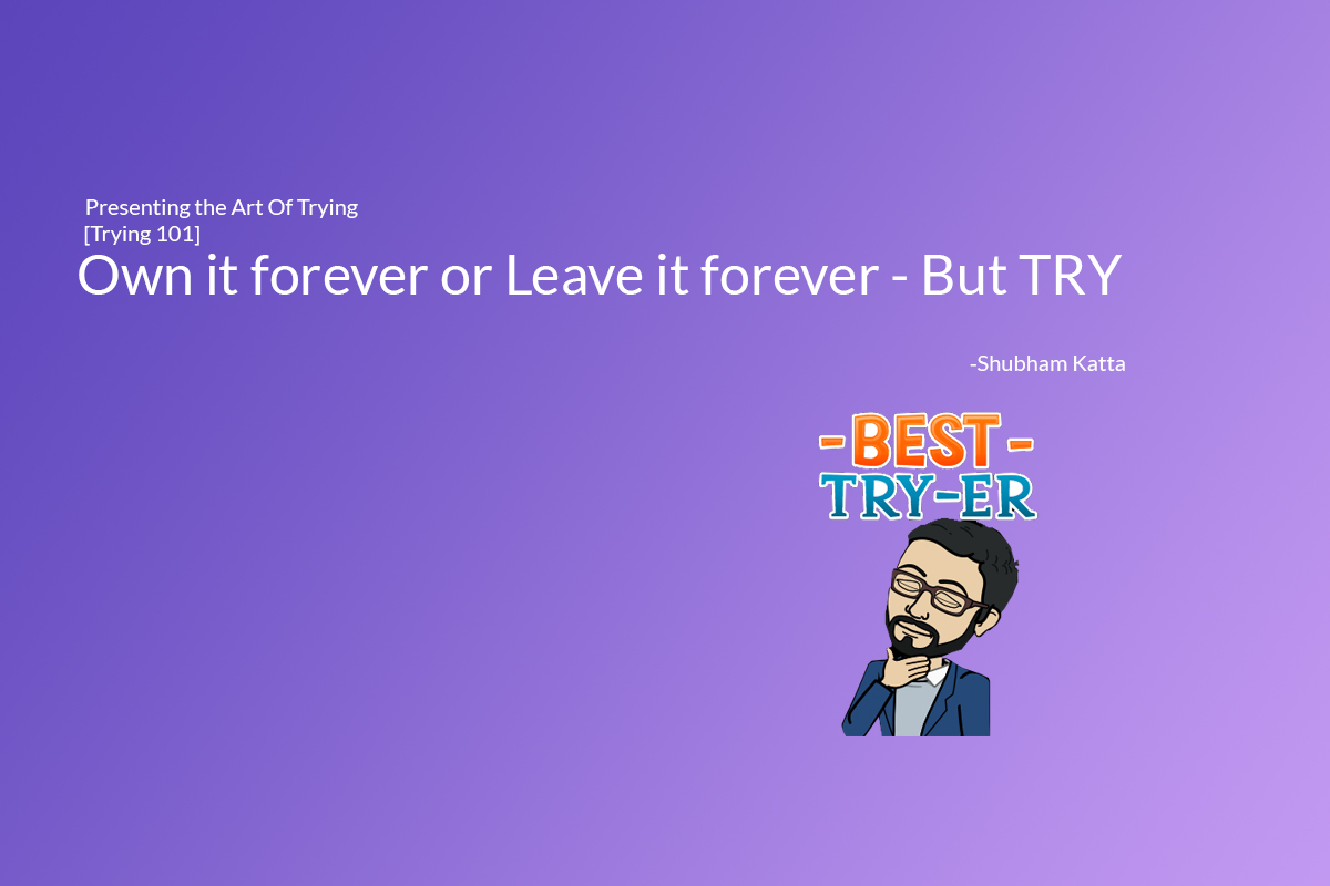 Own it forever or Leave it forever – But TRY